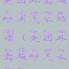 美团外卖超时间怎么赔偿(美团外卖超时怎么赔付)