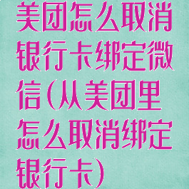 美团怎么取消银行卡绑定微信(从美团里怎么取消绑定银行卡)
