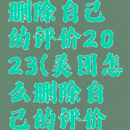 美团怎么删除自己的评价2023(美团怎么删除自己的评价苹果)