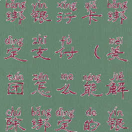 美团怎么解绑银行卡绑定支付(美团怎么能解除绑定的银行卡呢)