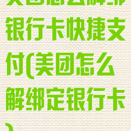 美团怎么解绑银行卡快捷支付(美团怎么解绑定银行卡)