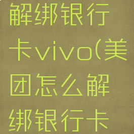 美团怎么解绑银行卡vivo(美团怎么解绑银行卡苹果手机)