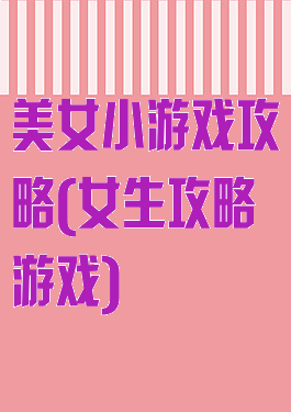 美女小游戏攻略(女生攻略游戏)
