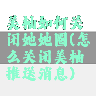 美柚如何关闭她她圈(怎么关闭美柚推送消息)