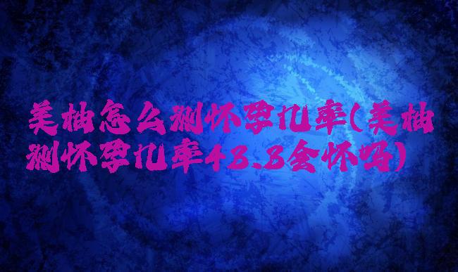 美柚怎么测怀孕几率(美柚测怀孕几率43.3会怀吗)
