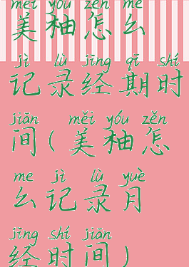 美柚怎么记录经期时间(美柚怎么记录月经时间)