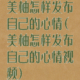 美柚怎样发布自己的心情(美柚怎样发布自己的心情视频)
