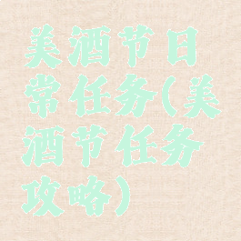 美酒节日常任务(美酒节任务攻略)