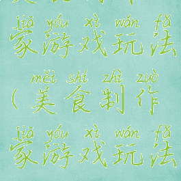 美食制作家游戏玩法(美食制作家游戏玩法攻略)