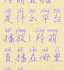 羚萌直播是什么平台播放(羚萌直播在哪里直播)