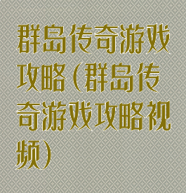 群岛传奇游戏攻略(群岛传奇游戏攻略视频)