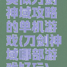 类似刀剑神域攻略的单机游戏(刀剑神域哪部游戏好玩)
