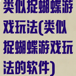 类似捉蝴蝶游戏玩法(类似捉蝴蝶游戏玩法的软件)