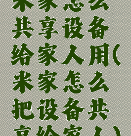 米家怎么共享设备给家人用(米家怎么把设备共享给家人)