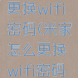 米家怎么更换wifi密码(米家怎么更换wifi密码设置)