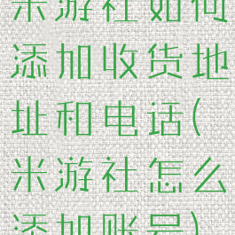 米游社如何添加收货地址和电话(米游社怎么添加账号)