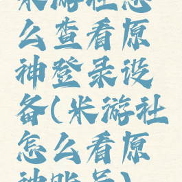 米游社怎么查看原神登录设备(米游社怎么看原神账号)