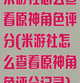 米游社怎么查看原神角色评分(米游社怎么查看原神角色评分记录)