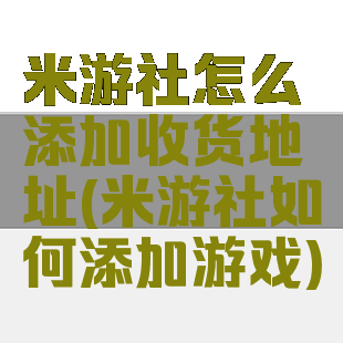 米游社怎么添加收货地址(米游社如何添加游戏)