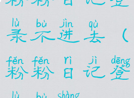 粉粉日记登录不进去(粉粉日记登录不上)