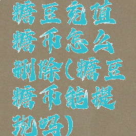 糖豆充值糖币怎么删除(糖豆糖币能提现吗)