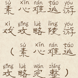素心难逃游戏攻略陵游(素心难逃攻略完整)