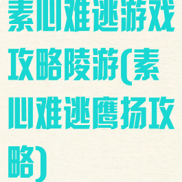 素心难逃游戏攻略陵游(素心难逃鹰扬攻略)