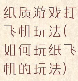 纸质游戏打飞机玩法(如何玩纸飞机的玩法)