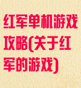 红军单机游戏攻略(关于红军的游戏)
