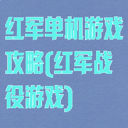 红军单机游戏攻略(红军战役游戏)