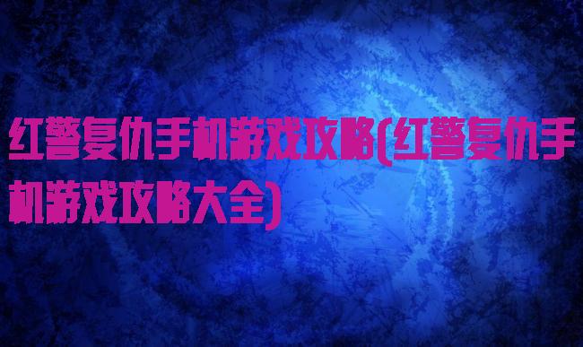 红警复仇手机游戏攻略(红警复仇手机游戏攻略大全)