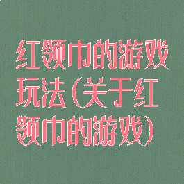红领巾的游戏玩法(关于红领巾的游戏)