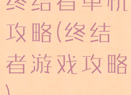 终结者单机攻略(终结者游戏攻略)