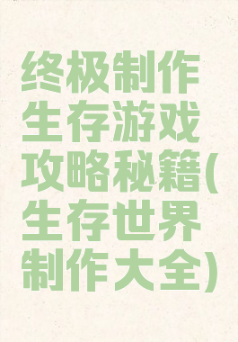 终极制作生存游戏攻略秘籍(生存世界制作大全)