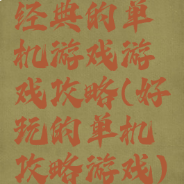 经典的单机游戏游戏攻略(好玩的单机攻略游戏)