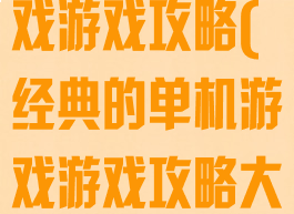 经典的单机游戏游戏攻略(经典的单机游戏游戏攻略大全)