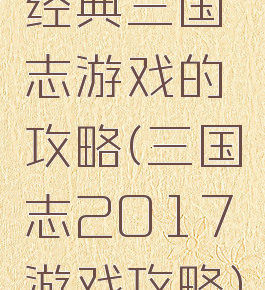 经典三国志游戏的攻略(三国志2017游戏攻略)