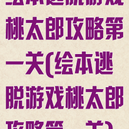 绘本逃脱游戏桃太郎攻略第一关(绘本逃脱游戏桃太郎攻略第一关)