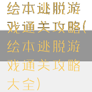 绘本逃脱游戏通关攻略(绘本逃脱游戏通关攻略大全)