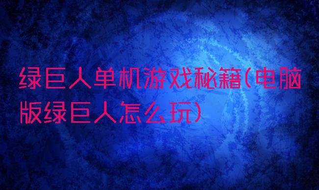 绿巨人单机游戏秘籍(电脑版绿巨人怎么玩)