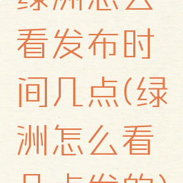 绿洲怎么看发布时间几点(绿洲怎么看几点发的)