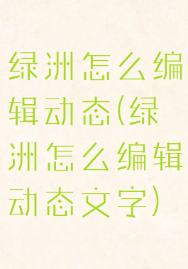 绿洲怎么编辑动态(绿洲怎么编辑动态文字)