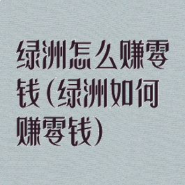 绿洲怎么赚零钱(绿洲如何赚零钱)