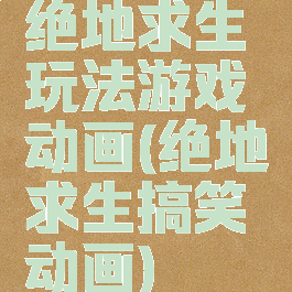 绝地求生玩法游戏动画(绝地求生搞笑动画)