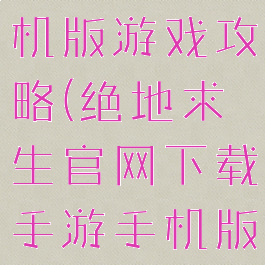 绝地求生手机版游戏攻略(绝地求生官网下载手游手机版下载)