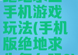 绝地求生手机游戏玩法(手机版绝地求生怎么玩?)