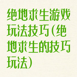 绝地求生游戏玩法技巧(绝地求生的技巧玩法)