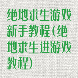 绝地求生游戏新手教程(绝地求生进游戏教程)