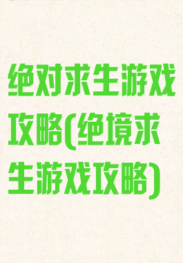 绝对求生游戏攻略(绝境求生游戏攻略)