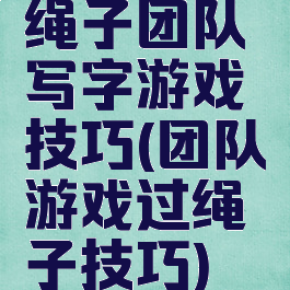 绳子团队写字游戏技巧(团队游戏过绳子技巧)